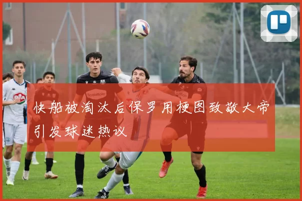 快船被淘汰后保罗用梗图致敬大帝引发球迷热议