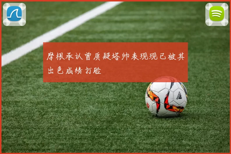 摩根承认曾质疑塔帅表现现已被其出色成绩打脸
