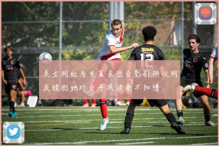 美女网红与克莱亲密合影引热议网友猜测她对分手风波毫不知情