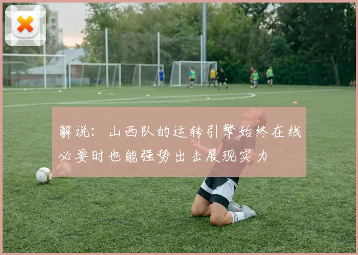解说：山西队的运转引擎始终在线必要时也能强势出击展现实力